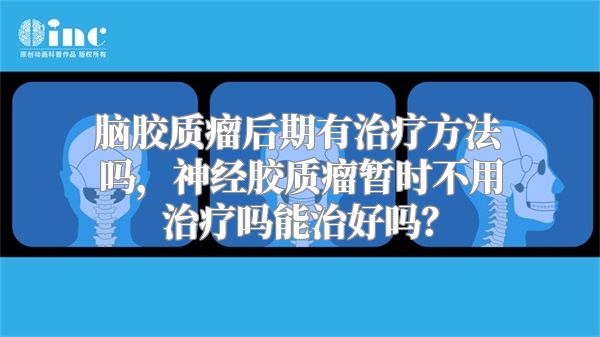 脑胶质瘤后期有治疗方法吗，神经胶质瘤暂时不用治疗吗能治好吗？