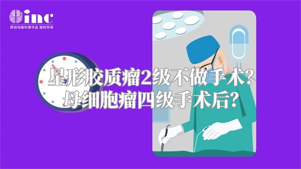 星形胶质瘤2级不做手术？母细胞瘤四级手术后？