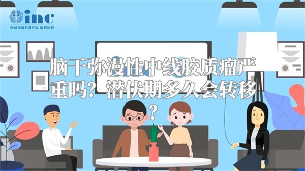 脑干弥漫性中线胶质瘤严重吗？潜伏期多久会转移？