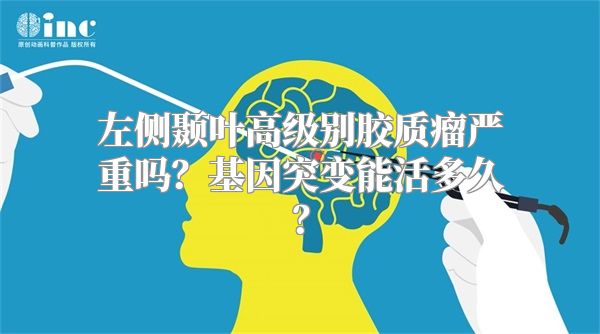 左侧颞叶高级别胶质瘤严重吗？基因突变能活多久？