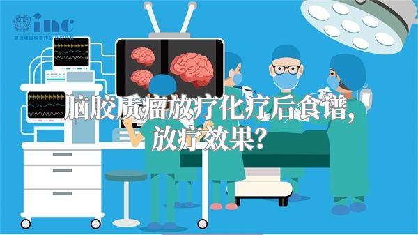 脑胶质瘤放疗化疗后食谱，放疗效果？