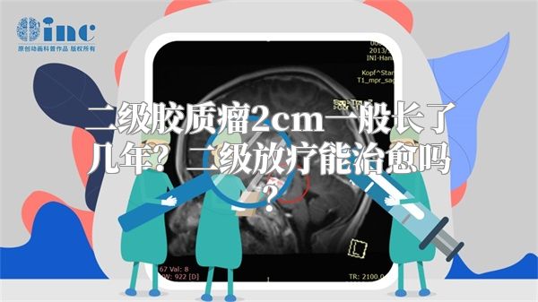 二级胶质瘤2cm一般长了几年？二级放疗能治愈吗？