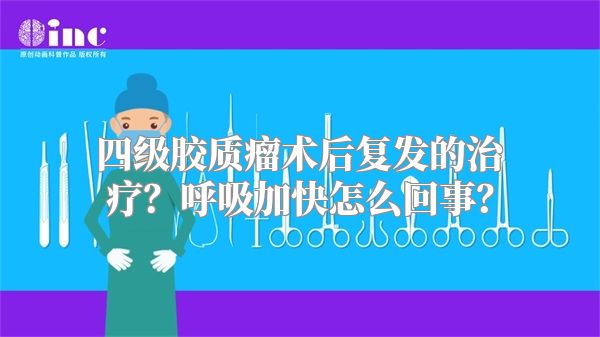 四级胶质瘤术后复发的治疗？呼吸加快怎么回事？