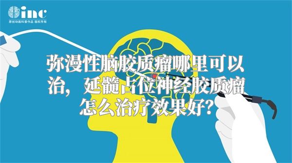 弥漫性脑胶质瘤哪里可以治，延髓占位神经胶质瘤怎么治疗效果好？