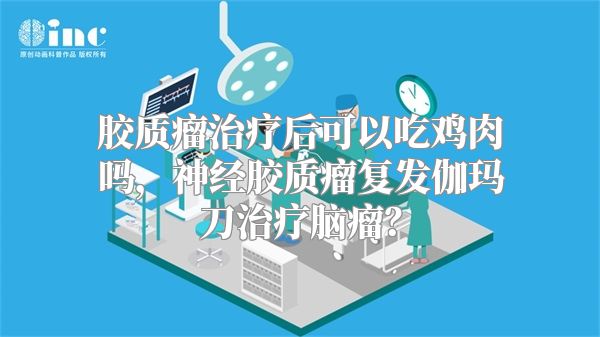 胶质瘤治疗后可以吃鸡肉吗，神经胶质瘤复发伽玛刀治疗脑瘤？