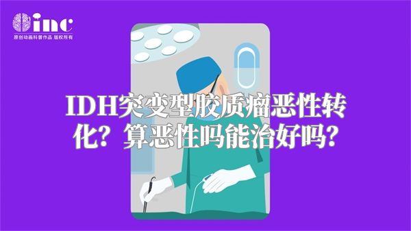 IDH突变型胶质瘤恶性转化？算恶性吗能治好吗？