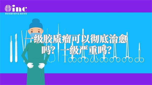 一级胶质瘤可以彻底治愈吗？一级严重吗？