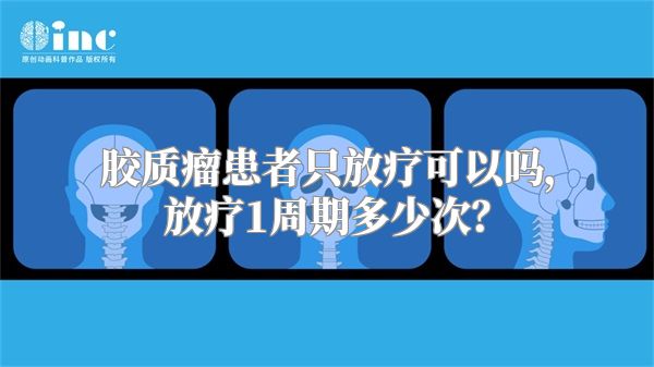 胶质瘤患者只放疗可以吗，放疗1周期多少次？