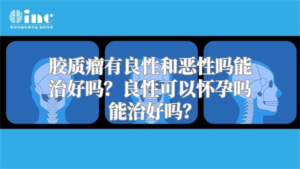 胶质瘤有良性和恶性吗能治好吗？良性可以怀孕吗能治好吗？