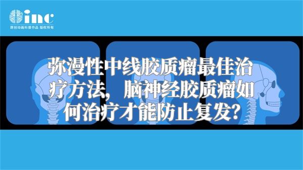 弥漫性中线胶质瘤最佳治疗方法，脑神经胶质瘤如何治疗才能防止复发？