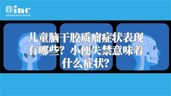 儿童脑干胶质瘤症状表现有哪些？小便失禁意味着什么症状？