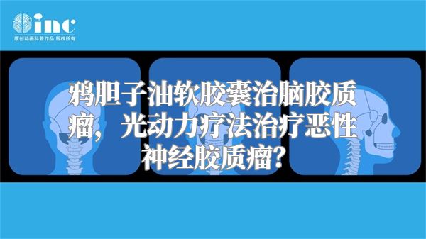 鸦胆子油软胶囊治脑胶质瘤，光动力疗法治疗恶性神经胶质瘤？