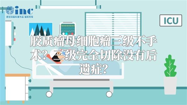 胶质瘤母细胞瘤三级不手术？三级完全切除没有后遗症？