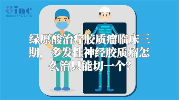 绿原酸治疗胶质瘤临床三期，多发性神经胶质瘤怎么治只能切一个？