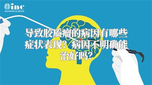 导致胶质瘤的病因有哪些症状表现？病因不明确能治好吗？