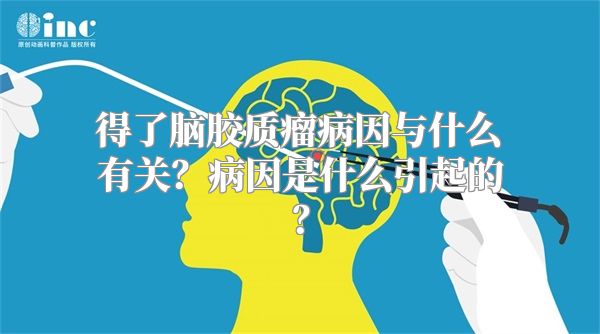 得了脑胶质瘤病因与什么有关？病因是什么引起的？