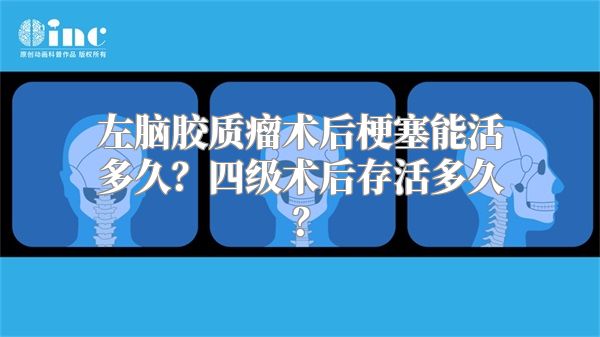 左脑胶质瘤术后梗塞能活多久？四级术后存活多久？