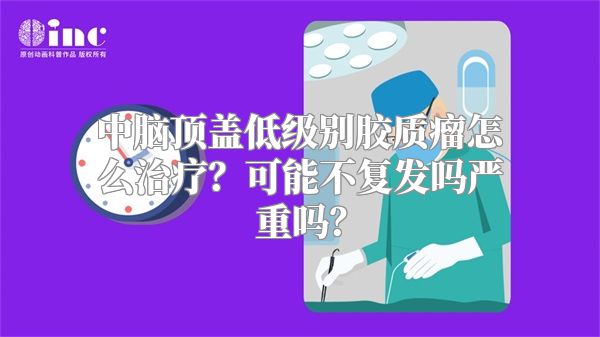 中脑顶盖低级别胶质瘤怎么治疗？可能不复发吗严重吗？