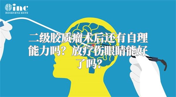 二级胶质瘤术后还有自理能力吗？放疗伤眼睛能好了吗？