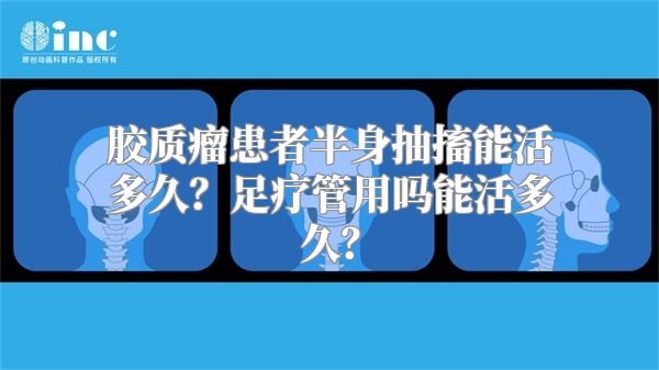 胶质瘤患者半身抽搐能活多久？足疗管用吗能活多久？