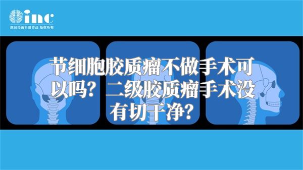 节细胞胶质瘤不做手术可以吗？二级胶质瘤手术没有切干净？