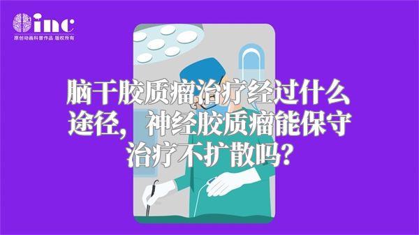 脑干胶质瘤治疗经过什么途径，神经胶质瘤能保守治疗不扩散吗？