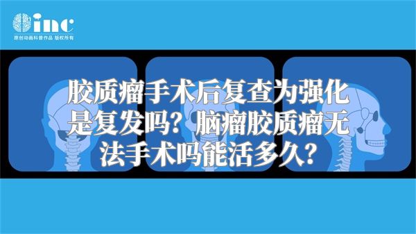 胶质瘤手术后复查为强化是复发吗？脑瘤胶质瘤无法手术吗能活多久？