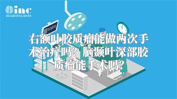 右额叶胶质瘤能做两次手术治疗吗？脑颞叶深部胶质瘤能手术吗？