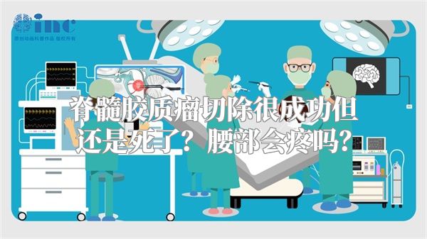 脊髓胶质瘤切除很成功但还是死了？腰部会疼吗？