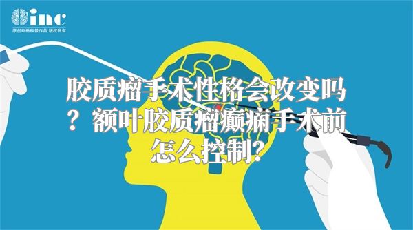 胶质瘤手术性格会改变吗？额叶胶质瘤癫痫手术前怎么控制？