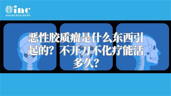 恶性胶质瘤是什么东西引起的？不开刀不化疗能活多久？