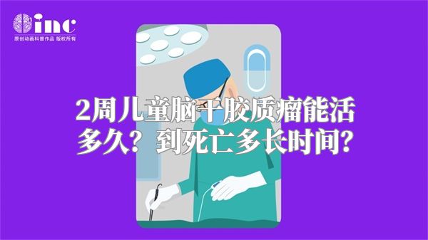 2周儿童脑干胶质瘤能活多久？到死亡多长时间？