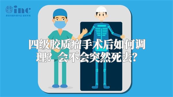 四级胶质瘤手术后如何调理？会不会突然死去？