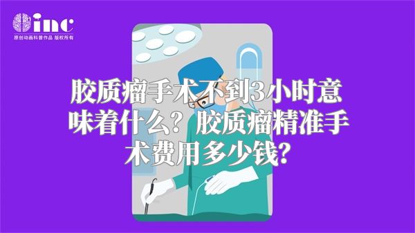 胶质瘤手术不到3小时意味着什么？胶质瘤精准手术费用多少钱？