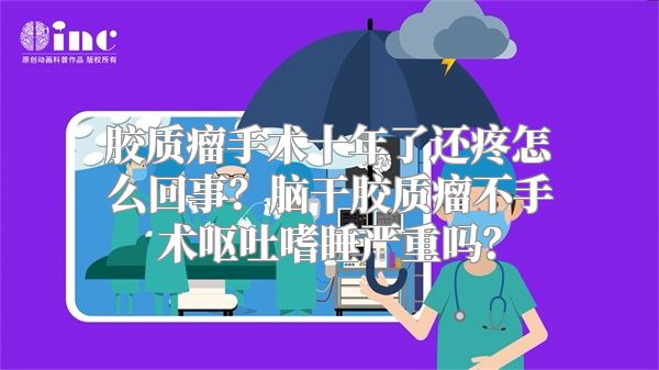 胶质瘤手术十年了还疼怎么回事？脑干胶质瘤不手术呕吐嗜睡严重吗？