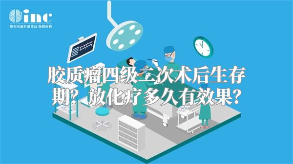 胶质瘤四级二次术后生存期？放化疗多久有效果？