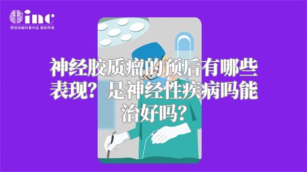 神经胶质瘤的预后有哪些表现？是神经性疾病吗能治好吗？