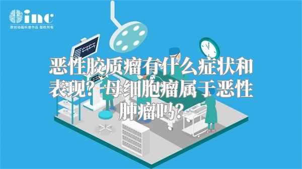 恶性胶质瘤有什么症状和表现？母细胞瘤属于恶性肿瘤吗？