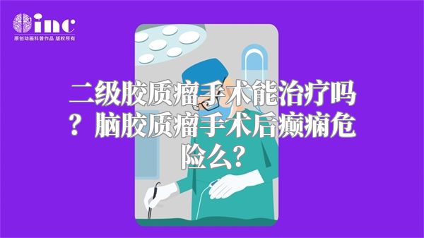 二级胶质瘤手术能治疗吗？脑胶质瘤手术后癫痫危险么？