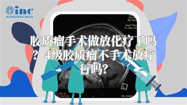 胶质瘤手术做放化疗了吗？4级胶质瘤不手术放疗行吗？