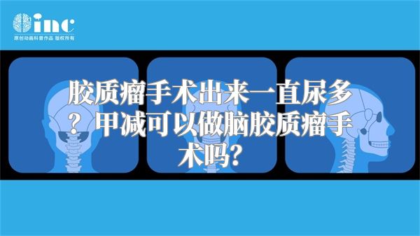 胶质瘤手术出来一直尿多？甲减可以做脑胶质瘤手术吗？