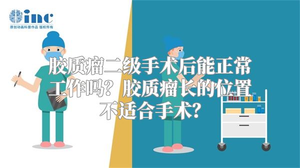 胶质瘤二级手术后能正常工作吗？胶质瘤长的位置不适合手术？