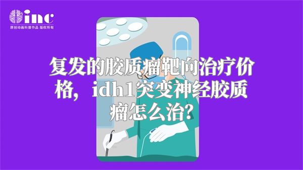 复发的胶质瘤靶向治疗价格，idh1突变神经胶质瘤怎么治？