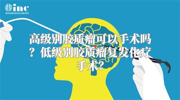 高级别胶质瘤可以手术吗？低级别胶质瘤复发化疗手术？