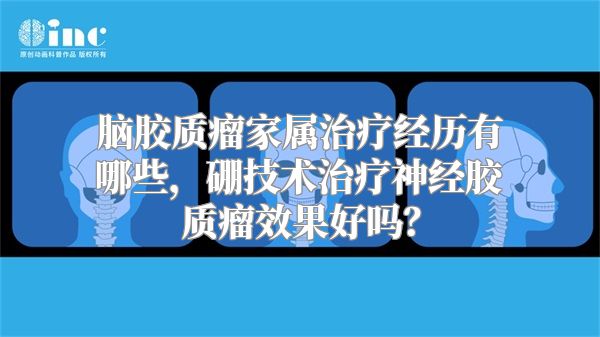 脑胶质瘤家属治疗经历有哪些，硼技术治疗神经胶质瘤效果好吗？