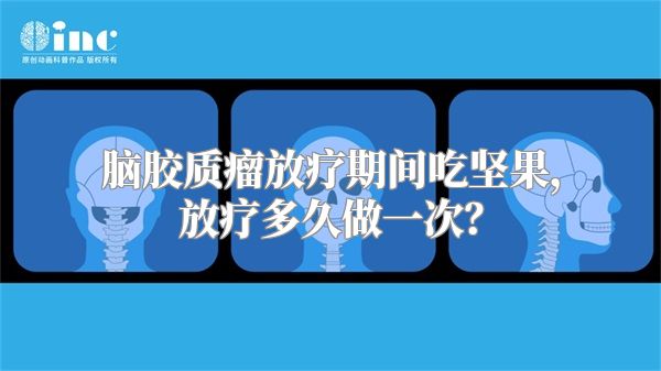 脑胶质瘤放疗期间吃坚果，放疗多久做一次？