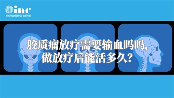 胶质瘤放疗需要输血吗，做放疗后能活多久？