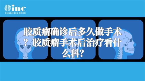 胶质瘤确诊后多久做手术？胶质瘤手术后治疗看什么科？