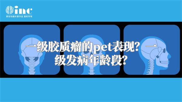 一级胶质瘤的pet表现？一级发病年龄段？