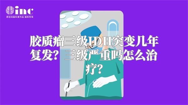 胶质瘤三级IDH突变几年复发？三级严重吗怎么治疗？